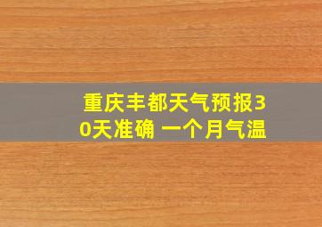 重庆丰都天气预报30天准确 一个月气温